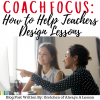 Coach Focus: How to Help Teachers Design Lessons - Always A Lesson